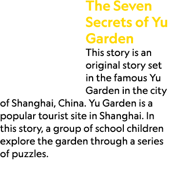 The Seven Secrets of Yu Garden This story is an original story set in the famous Yu Garden in the city of Shanghai, C...