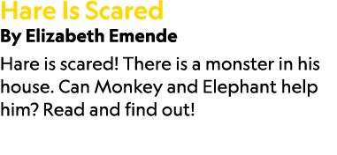 Hare Is Scared By Elizabeth Emende Hare is scared! There is a monster in his house. Can Monkey and Elephant help him?...