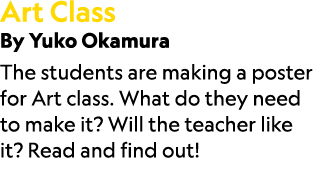 Art Class By Yuko Okamura The students are making a poster for Art class. What do they need to make it? Will the teac...