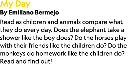 My Day By Emiliano Bermejo Read as children and animals compare what they do every day. Does the elephant take a show...