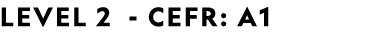 LEVEL 2 CEFR: A1 