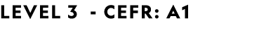 LEVEL 3 CEFR: A1 