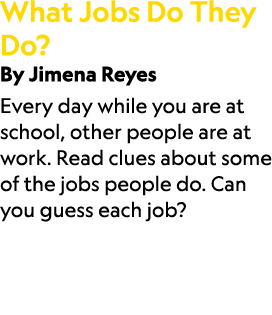 What Jobs Do They Do? By Jimena Reyes Every day while you are at school, other people are at work. Read clues about s...