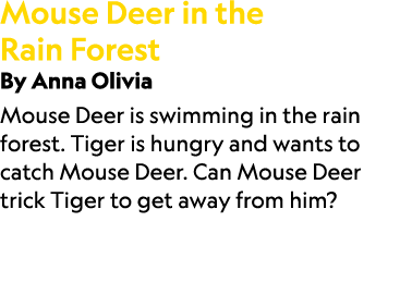 Mouse Deer in the Rain Forest By Anna Olivia Mouse Deer is swimming in the rain forest. Tiger is hungry and wants to ...