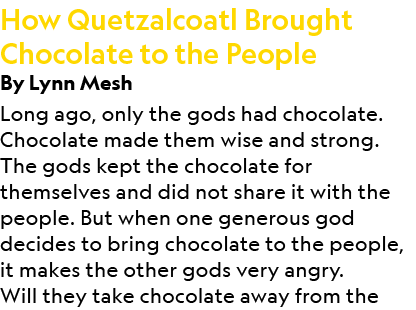 How Quetzalcoatl Brought Chocolate to the People By Lynn Mesh Long ago, only the gods had chocolate. Chocolate made t...