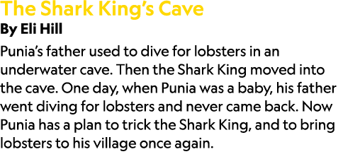 The Shark King’s Cave By Eli Hill Punia’s father used to dive for lobsters in an underwater cave. Then the Shark King...