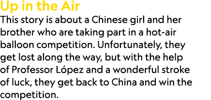 Up in the Air This story is about a Chinese girl and her brother who are taking part in a hot air balloon competition...