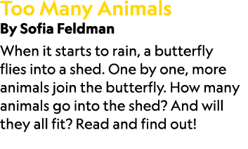 Too Many Animals By Sofia Feldman When it starts to rain, a butterfly flies into a shed. One by one, more animals joi...