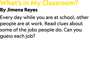 What’s in My Classroom? By Jimena Reyes Every day while you are at school, other people are at work. Read clues about...