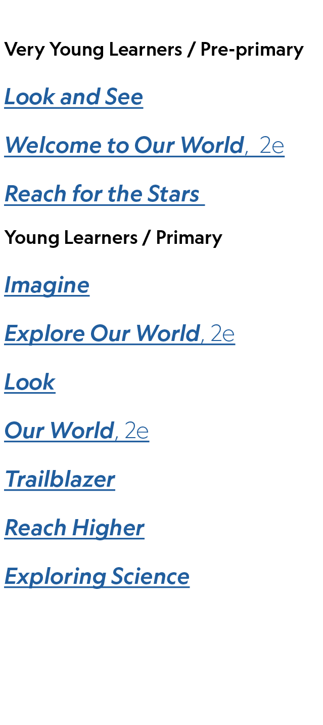 Very Young Learners / Pre primary Look and See Welcome to Our World, 2e Reach for the Stars ,Young Learners / Primary...