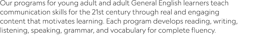 Our programs for young adult and adult General English learners teach communication skills for the 21st century throu...