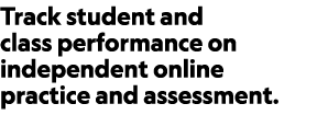 Track student and class performance on independent online practice and assessment.