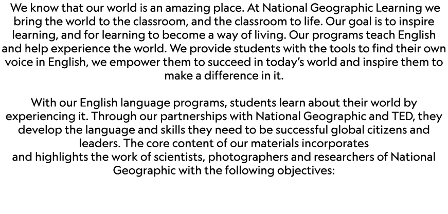  We know that our world is an amazing place. At National Geographic Learning we bring the world to the classroom, and...