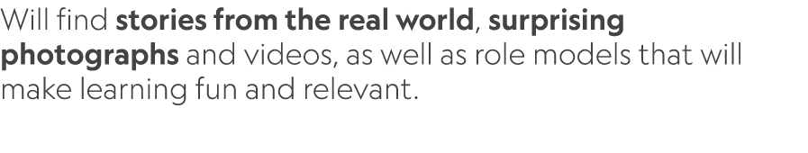 Will find stories from the real world, surprising photographs and videos, as well as role models that will make learn...