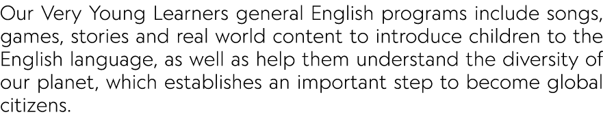 Our Very Young Learners general English programs include songs, games, stories and real world content to introduce ch...