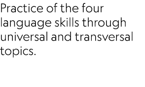 Practice of the four language skills through universal and transversal topics.