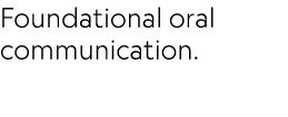 Foundational oral communication.