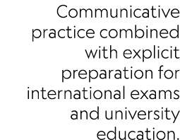 Communicative practice combined with explicit preparation for international exams and university education.