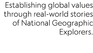 Establishing global values through real-world stories of National Geographic Explorers.