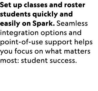 Set up classes and roster students quickly and easily on Spark. Seamless integration options and point-of-use support...