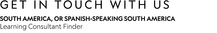GET IN TOUCH WITH US South America, oR Spanish-speaking South America Learning Consultant Finder