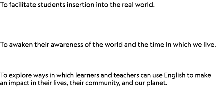To facilitate students insertion into the real world.  To awaken their awareness of the world and the time In which ...