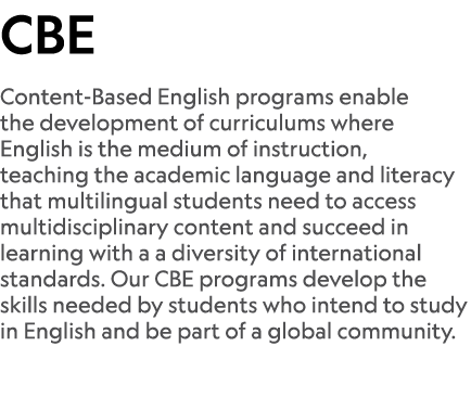 CBE Content-Based English programs enable the development of curriculums where English is the medium of instruction, ...