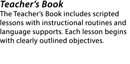 Teacher’s Book The Teacher’s Book includes scripted lessons with instructional routines and language supports. Each l...