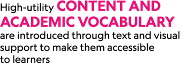 High utility content and academic vocabulary are introduced through text and visual support to make them accessible t...