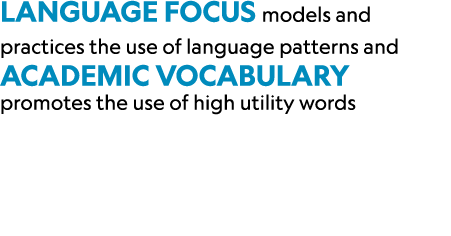 Language Focus models and practices the use of language patterns and Academic Vocabulary promotes the use of high uti...