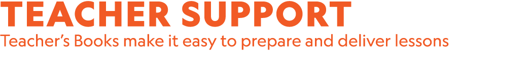 TEACHER SUPPORT Teacher’s Books make it easy to prepare and deliver lessons