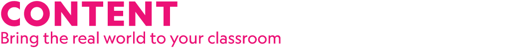 CONTENT Bring the real world to your classroom