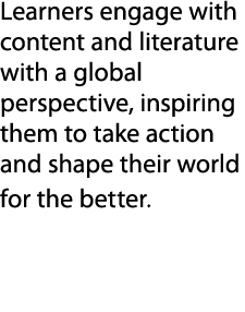 Learners engage with content and literature with a global perspective, inspiring them to take action and shape their ...