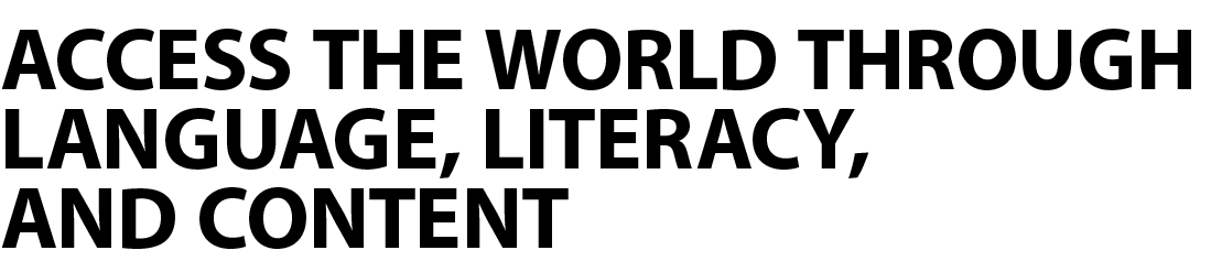 ACCESS THE WORLD THROUGH LANGUAGE, LITERACY, AND CONTENT 