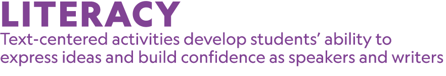 LITERACY Text centered activities develop students’ ability to express ideas and build confidence as speakers and wri...