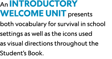 An introductory Welcome unit presents both vocabulary for survival in school settings as well as the icons used as vi...