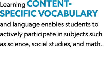 Learning content specific vocabulary and language enables students to actively participate in subjects such as scienc...