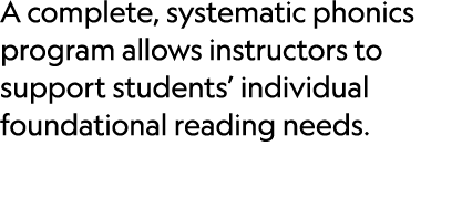 A complete, systematic phonics program allows instructors to support students’ individual foundational reading needs. ​
