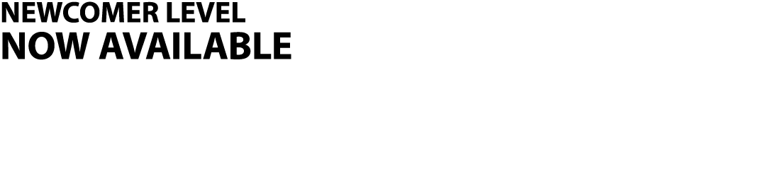 NEWCOMER LEVEL NOW AVAILABLE 