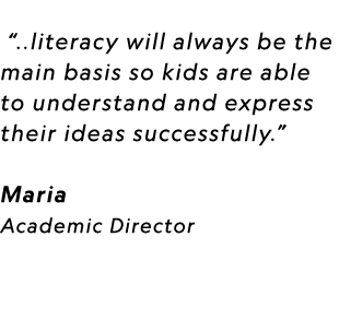  “..literacy will always be the main basis so kids are able to understand and express their ideas successfully.” Mari...