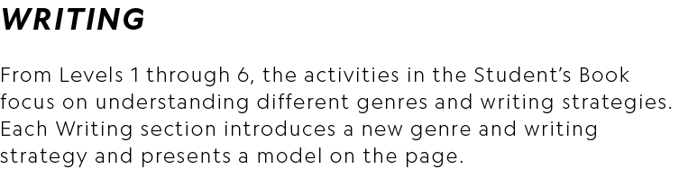 WRITING From Levels 1 through 6, the activities in the Student’s Book focus on understanding different genres and wri...