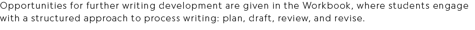 Opportunities for further writing development are given in the Workbook, where students engage with a structured appr...