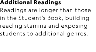 Additional Readings Readings are longer than those in the Student’s Book, building reading stamina and exposing stude...