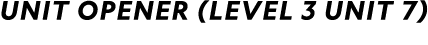 UNIT OPENER (Level 3 Unit 7)
