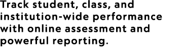 Track student, class, and institution wide performance with online assessment and powerful reporting.